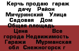 Керчь продаю  гараж-дачу › Район ­ Мичуринский › Улица ­ Садовая › Дом ­ 32 › Общая площадь ­ 24 › Цена ­ 50 000 - Все города Недвижимость » Гаражи   . Мурманская обл.,Снежногорск г.